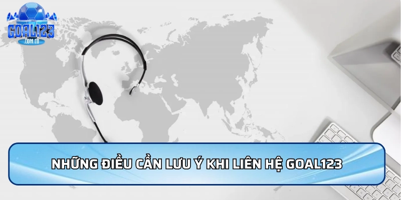Những điều cần lưu ý khi liên hệ Goal123